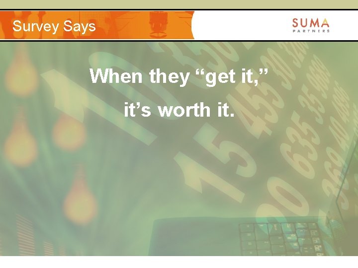 Survey Says When they “get it, ” it’s worth it. 