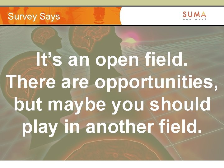Survey Says It’s an open field. There are opportunities, but maybe you should play