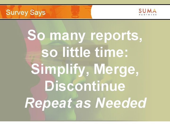 Survey Says So many reports, so little time: Simplify, Merge, Discontinue Repeat as Needed