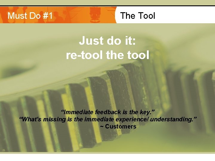 Must Do #1 The Tool Just do it: re-tool the tool “Immediate feedback is