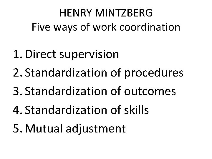 HENRY MINTZBERG Five ways of work coordination 1. Direct supervision 2. Standardization of procedures