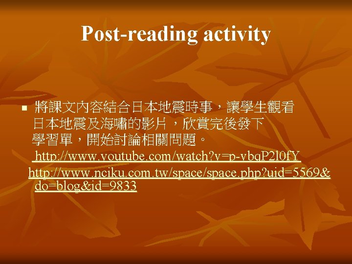 Post-reading activity 將課文內容結合日本地震時事，讓學生觀看 日本地震及海嘯的影片，欣賞完後發下 學習單，開始討論相關問題。 http: //www. youtube. com/watch? v=p-vbq. P 2 l 0