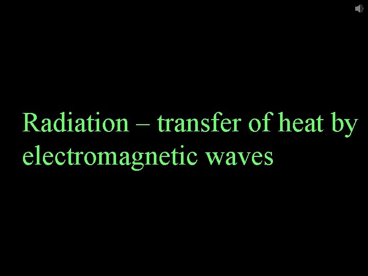 Radiation – transfer of heat by electromagnetic waves 