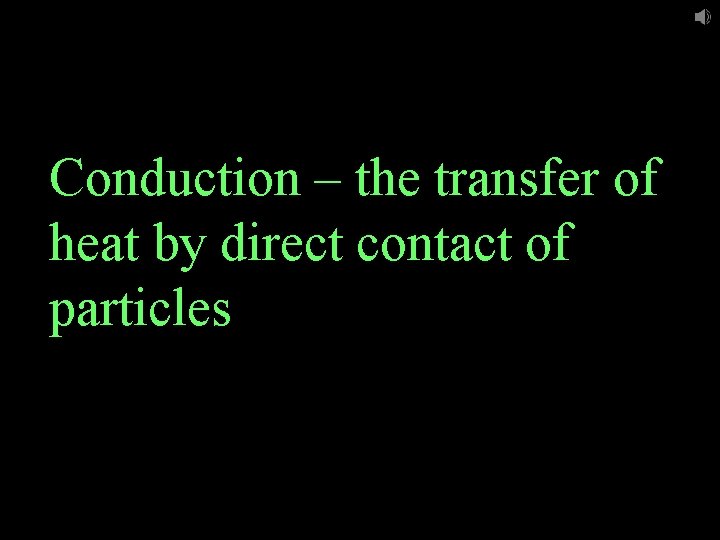 Conduction – the transfer of heat by direct contact of particles 