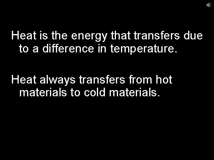 Heat is the energy that transfers due to a difference in temperature. Heat always