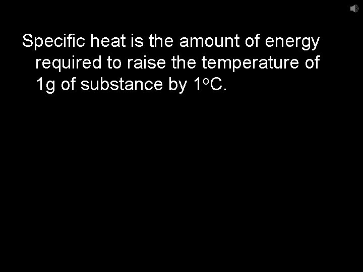 Specific heat is the amount of energy required to raise the temperature of 1