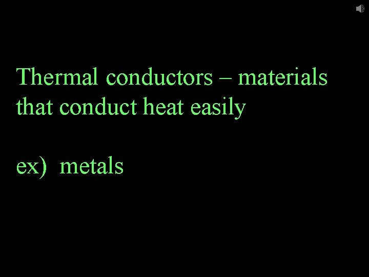 Thermal conductors – materials that conduct heat easily ex) metals 