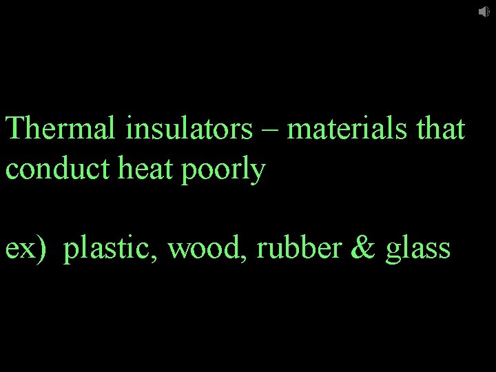 Thermal insulators – materials that conduct heat poorly ex) plastic, wood, rubber & glass