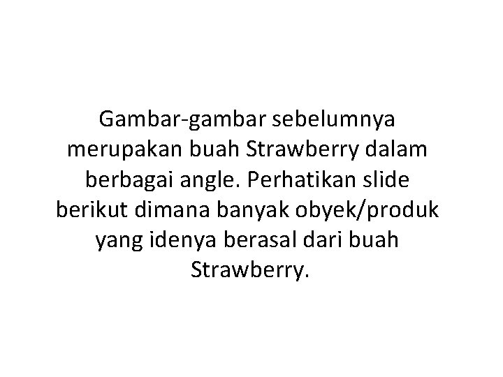 Gambar-gambar sebelumnya merupakan buah Strawberry dalam berbagai angle. Perhatikan slide berikut dimana banyak obyek/produk