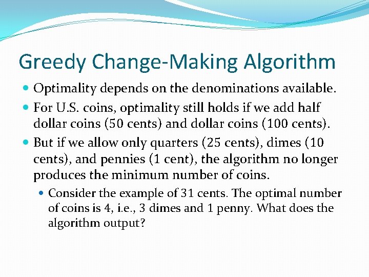 Greedy Change-Making Algorithm Optimality depends on the denominations available. For U. S. coins, optimality