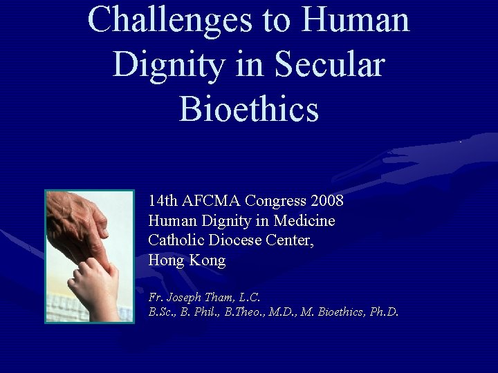 Challenges to Human Dignity in Secular Bioethics 14 th AFCMA Congress 2008 Human Dignity