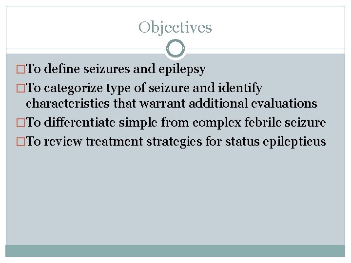 Objectives �To define seizures and epilepsy �To categorize type of seizure and identify characteristics