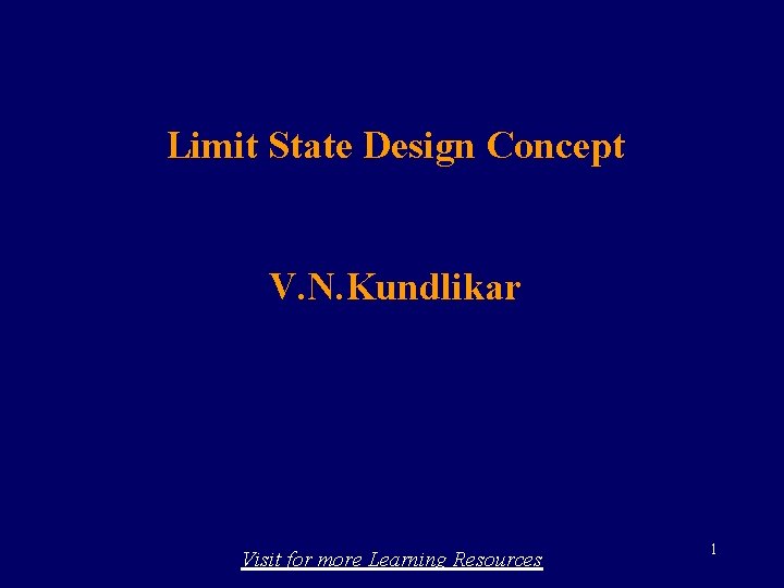 Limit State Design Concept V. N. Kundlikar Visit for more Learning Resources 1 