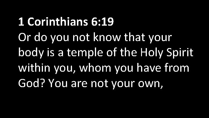 1 Corinthians 6: 19 Or do you not know that your body is a