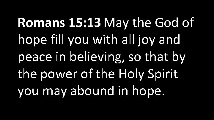 Romans 15: 13 May the God of hope fill you with all joy and
