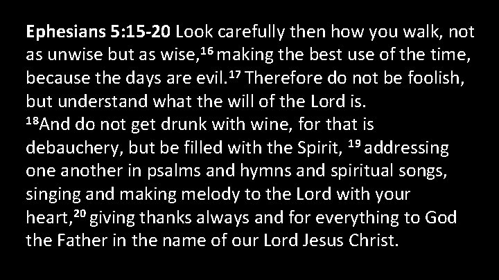 Ephesians 5: 15 -20 Look carefully then how you walk, not as unwise but