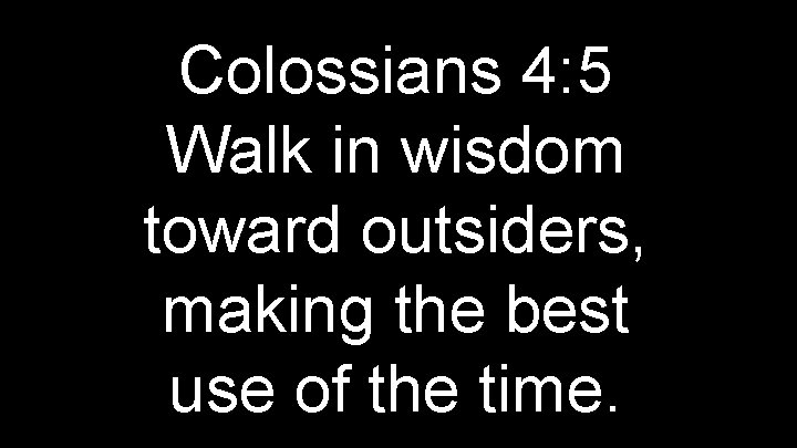 Colossians 4: 5 Walk in wisdom toward outsiders, making the best use of the