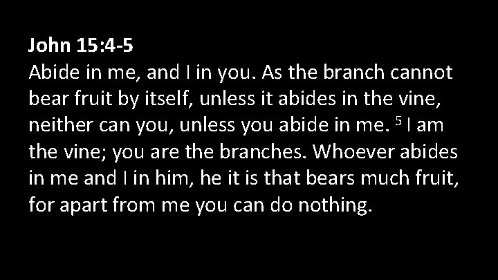 John 15: 4 -5 Abide in me, and I in you. As the branch