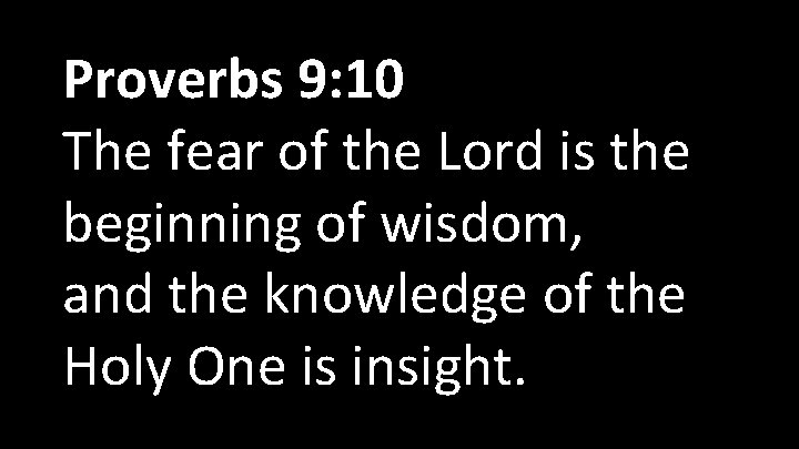 Proverbs 9: 10 The fear of the Lord is the beginning of wisdom, and