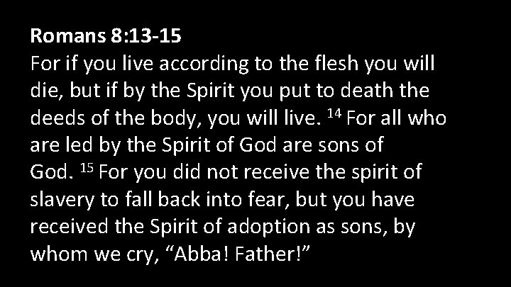 Romans 8: 13 -15 For if you live according to the flesh you will