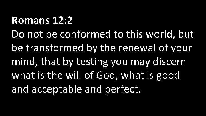Romans 12: 2 Do not be conformed to this world, but be transformed by
