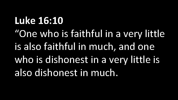  Luke 16: 10 “One who is faithful in a very little is also