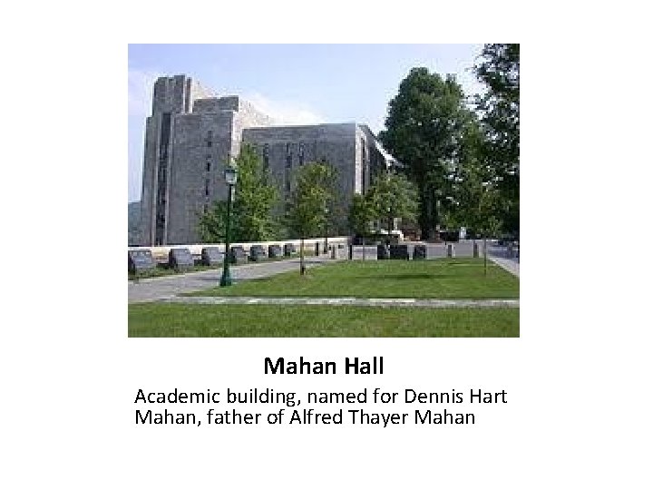 Mahan Hall Academic building, named for Dennis Hart Mahan, father of Alfred Thayer Mahan