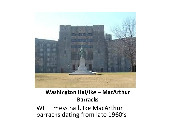 Washington Hal/Ike – Mac. Arthur Barracks WH – mess hall, Ike Mac. Arthur barracks