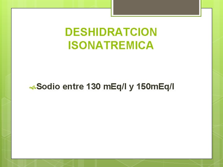 DESHIDRATCION ISONATREMICA Sodio entre 130 m. Eq/l y 150 m. Eq/l 