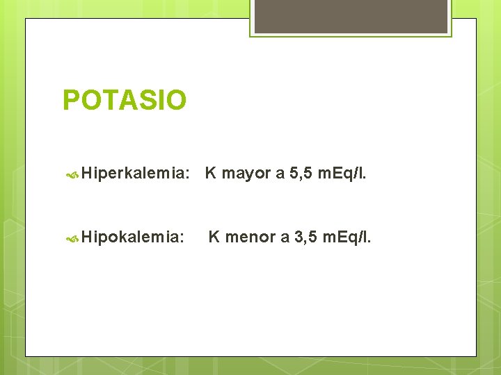 POTASIO Hiperkalemia: K mayor a 5, 5 m. Eq/l. Hipokalemia: K menor a 3,