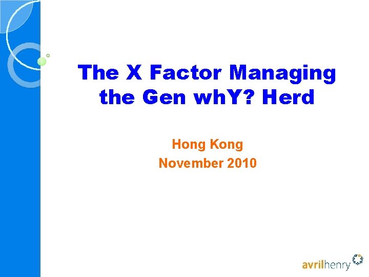 The X Factor Managing the Gen wh. Y? Herd Hong Kong November 2010 The X Factor Managing the Gen wh. Y? Herd Hong Kong November 2010