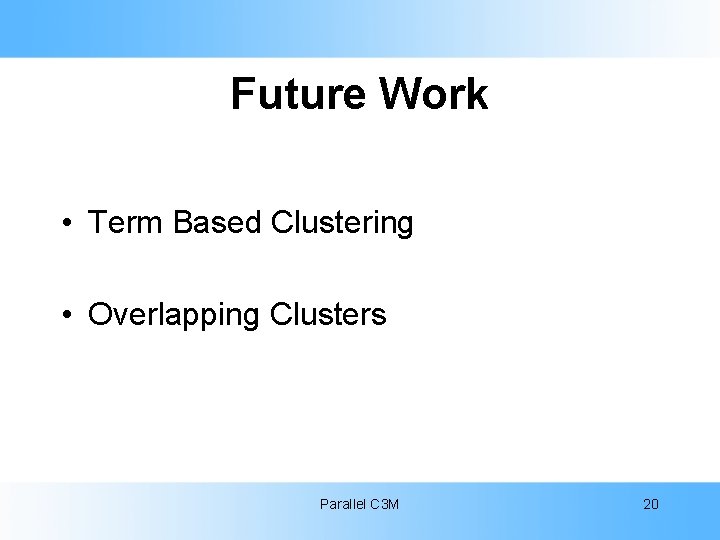 Future Work • Term Based Clustering • Overlapping Clusters Parallel C 3 M 20