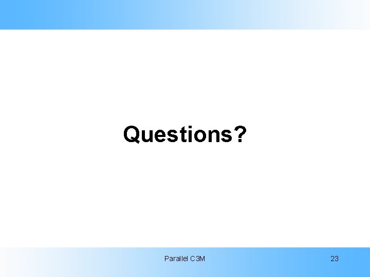 Questions? Parallel C 3 M 23 