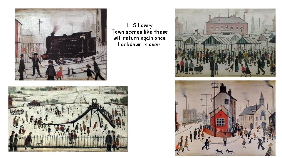L S Lowry Town scenes like these will return again once Lockdown is over.