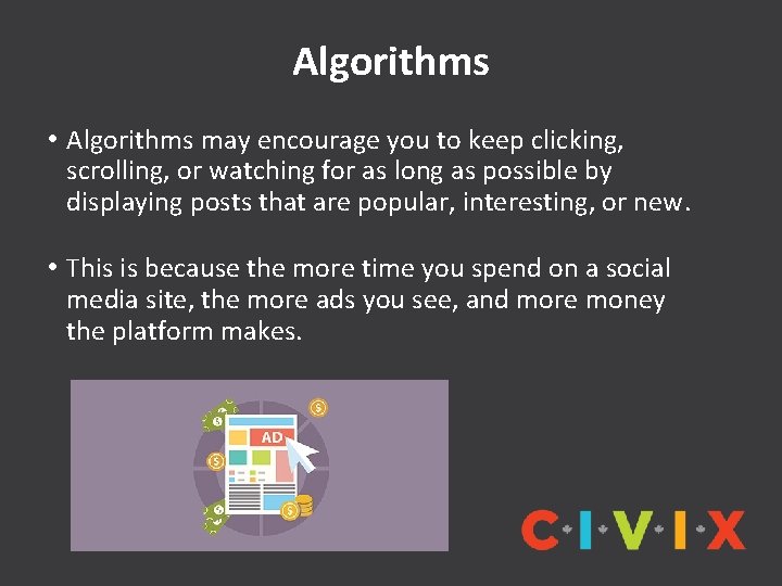 Algorithms • Algorithms may encourage you to keep clicking, scrolling, or watching for as