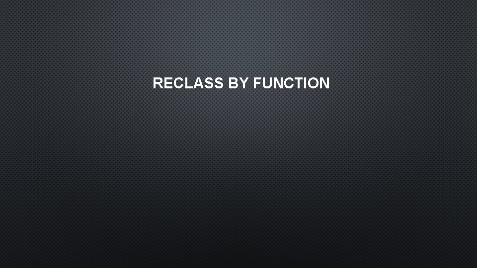 RECLASS BY FUNCTION 