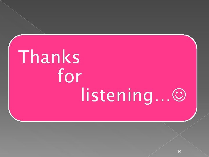 Thanks for listening… 19 