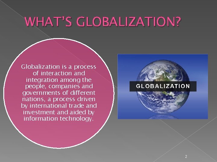 WHAT’S GLOBALIZATION? Globalization is a process of interaction and integration among the people, companies
