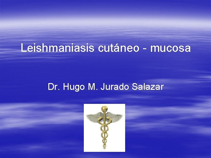 Leishmaniasis cutáneo - mucosa Dr. Hugo M. Jurado Salazar 