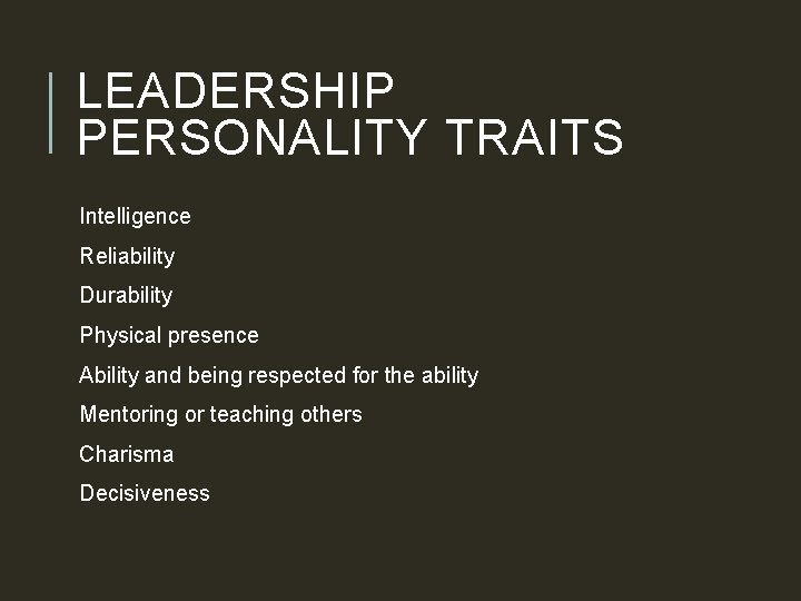 LEADERSHIP PERSONALITY TRAITS Intelligence Reliability Durability Physical presence Ability and being respected for the