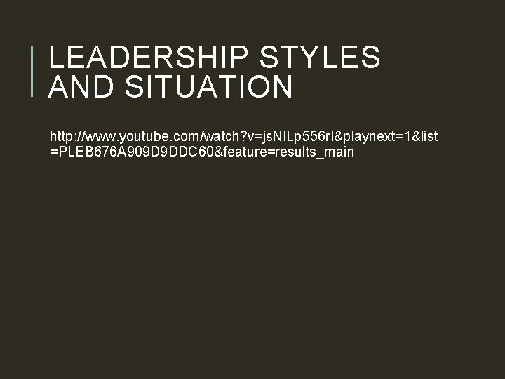 LEADERSHIP STYLES AND SITUATION http: //www. youtube. com/watch? v=js. Nl. Lp 556 r. I&playnext=1&list LEADERSHIP STYLES AND SITUATION http: //www. youtube. com/watch? v=js. Nl. Lp 556 r. I&playnext=1&list