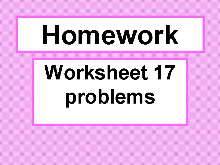 Homework Worksheet 17 problems 
