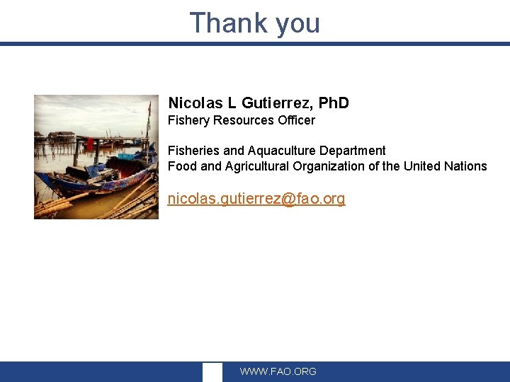 Thank you Nicolas L Gutierrez, Ph. D Fishery Resources Officer Fisheries and Aquaculture Department