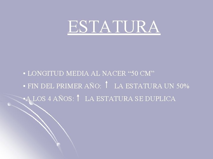 ESTATURA • LONGITUD MEDIA AL NACER “ 50 CM” • FIN DEL PRIMER AÑO: