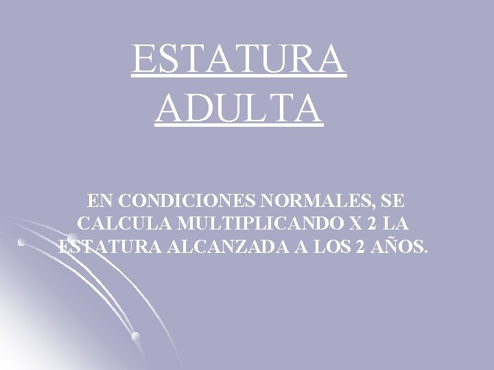 ESTATURA ADULTA EN CONDICIONES NORMALES, SE CALCULA MULTIPLICANDO X 2 LA ESTATURA ALCANZADA A