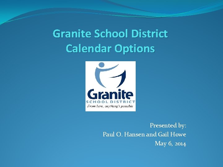 Granite School District Calendar Options Presented by: Paul O. Hansen and Gail Howe May