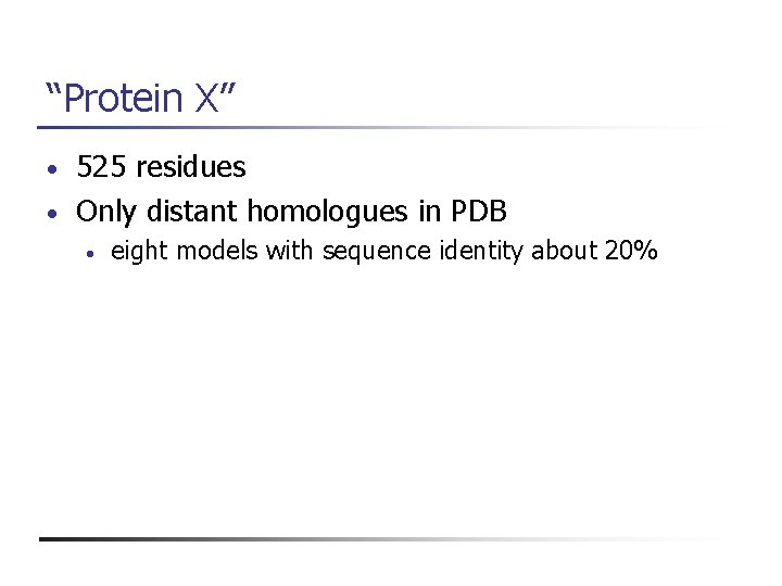 “Protein X” 525 residues • Only distant homologues in PDB • • eight models