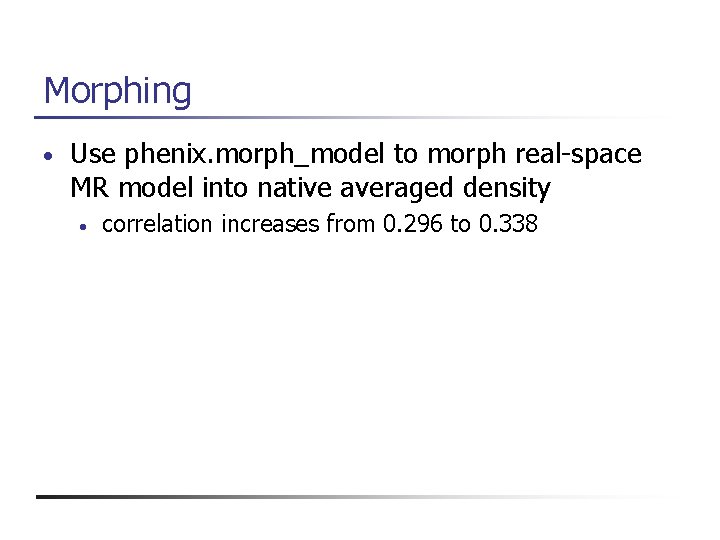 Morphing • Use phenix. morph_model to morph real-space MR model into native averaged density