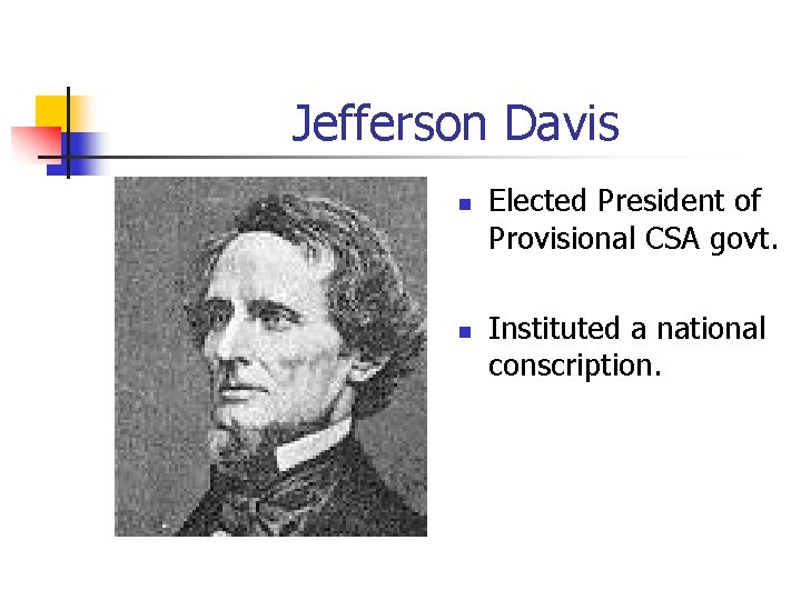 Jefferson Davis n n Elected President of Provisional CSA govt. Instituted a national conscription.