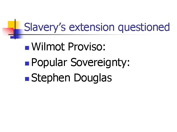 Slavery’s extension questioned Wilmot Proviso: n Popular Sovereignty: n Stephen Douglas n 